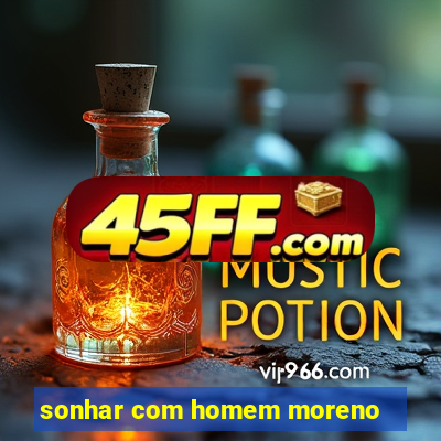 sonhar com homem moreno